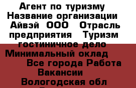 Агент по туризму › Название организации ­ Айвэй, ООО › Отрасль предприятия ­ Туризм, гостиничное дело › Минимальный оклад ­ 50 000 - Все города Работа » Вакансии   . Вологодская обл.,Вологда г.